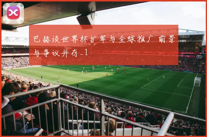 巴赫谈世界杯扩军与全球推广 前景与争议并存_1