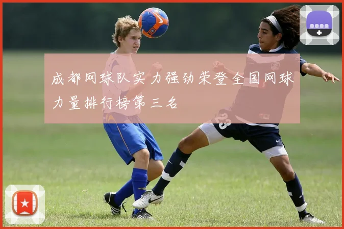 成都网球队实力强劲荣登全国网球力量排行榜第三名