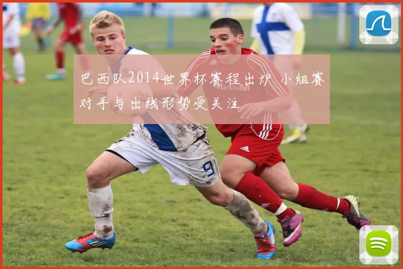 巴西队2014世界杯赛程出炉 小组赛对手与出线形势受关注
