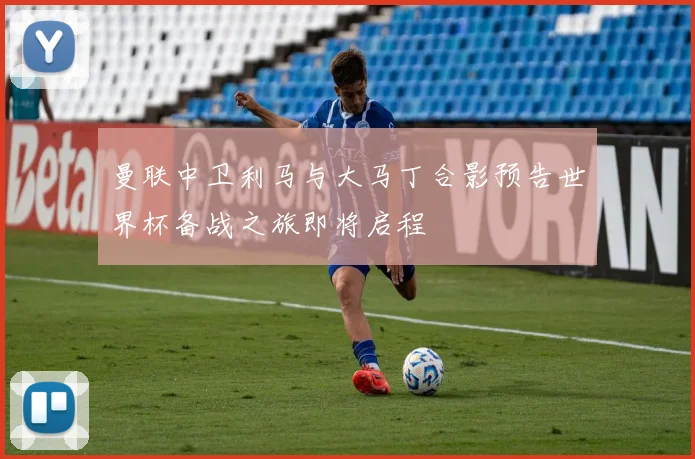 曼联中卫利马与大马丁合影预告世界杯备战之旅即将启程