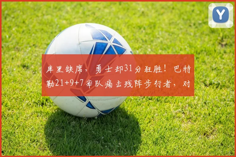 库里缺席，勇士却31分狂胜！巴特勒21+9+7率队痛击残阵步行者，对手直坠东部倒数第二